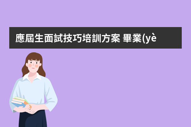 應屆生面試技巧培訓方案 畢業(yè)生求職面試技巧與注意事項